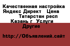 Качественная настройка Яндекс.Директ › Цена ­ 3 000 - Татарстан респ., Казань г. Услуги » Другие   